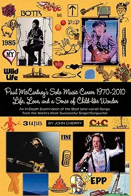 Paul McCartneys Solo-Musikkarriere 1970-2010, Leben, Liebe und ein Gefühl von kindlichem Staunen, eine eingehende Untersuchung der besten (und schlechtesten) Songs von - Paul McCartney's Solo Music Career 1970-2010, Life, Love, and a Sense of Child-Like Wonder, an In-Depth Examination of the Best (and Worst) Songs from