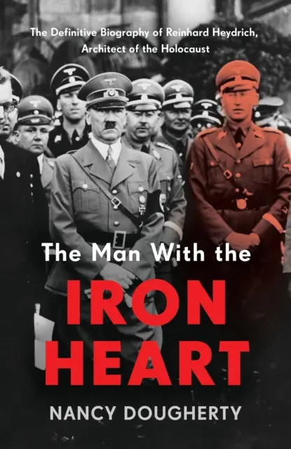 Der Mann mit dem eisernen Herzen - Die endgültige Biographie von Reinhard Heydrich, dem Architekten des Holocausts - Man With the Iron Heart - The Definitive Biography of Reinhard Heydrich, Architect of the Holocaust