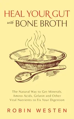 Heilen Sie Ihren Darm mit Knochenbrühe: Der natürliche Weg zu Mineralien, Aminosäuren, Gelatine und anderen lebenswichtigen Nährstoffen, um Ihre Verdauung zu verbessern - Heal Your Gut with Bone Broth: The Natural Way to Get Minerals, Amino Acids, Gelatin and Other Vital Nutrients to Fix Your Digestion