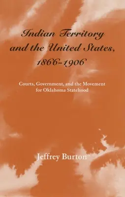 Das Indianerterritorium und die Vereinigten Staaten, 1866-1906, Band 1: Gerichte, Regierung und die Bewegung für die Eigenstaatlichkeit Oklahomas - Indian Territory and the United States, 1866-1906, Volume 1: Courts, Government, and the Movement for Oklahoma Statehood