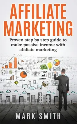 Affiliate Marketing: Bewährte Schritt-für-Schritt-Anleitung, um mit Affiliate Marketing passives Einkommen zu erzielen - Affiliate Marketing: Proven Step By Step Guide To Make Passive Income With Affiliate Marketing