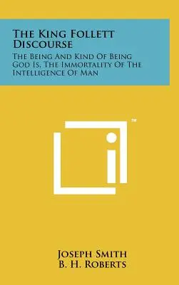 Der König-Follett-Diskurs: Das Wesen und die Art des Wesens, das Gott ist, die Unsterblichkeit der menschlichen Intelligenz - The King Follett Discourse: The Being And Kind Of Being God Is, The Immortality Of The Intelligence Of Man