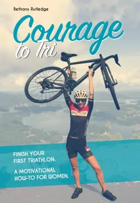 Mut zum Triathlon: Beenden Sie Ihren ersten Triathlon. eine motivierende Anleitung für Frauen. - Courage to Tri: Finish Your First Triathlon. a Motivational How-To for Women.