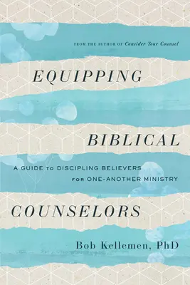 Biblische Seelsorger ausrüsten: Ein Leitfaden für die Ausbildung von Gläubigen für den Dienst unter Gleichgesinnten - Equipping Biblical Counselors: A Guide to Discipling Believers for One-Another Ministry