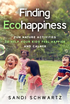 Ökoglück finden: Unterhaltsame Aktivitäten in der Natur, damit sich Ihre Kinder glücklicher und ruhiger fühlen - Finding Ecohappiness: Fun Nature Activities to Help Your Kids Feel Happier and Calmer