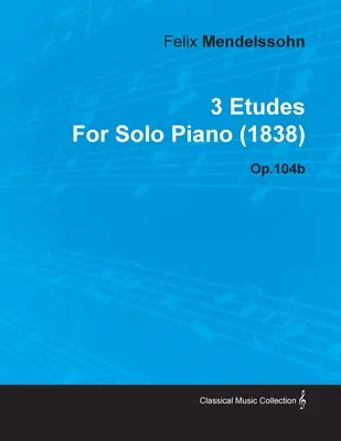 3 Etüden von Felix Mendelssohn für Klavier solo (1838) Op.104b - 3 Etudes by Felix Mendelssohn for Solo Piano (1838) Op.104b