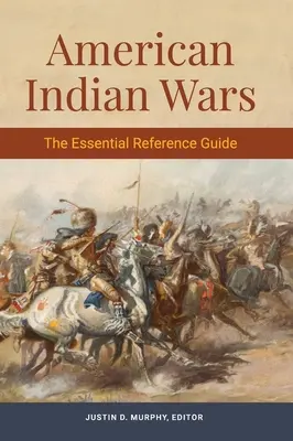 Amerikanische Indianerkriege: Das unverzichtbare Nachschlagewerk - American Indian Wars: The Essential Reference Guide