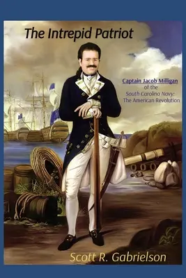 Der unerschrockene Patriot - Kapitän Jacob Milligan von der South Carolina Navy: Die Amerikanische Revolution - The Intrepid Patriot - Captain Jacob Milligan of the South Carolina Navy: The American Revolution