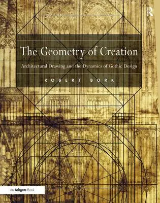 Die Geometrie der Schöpfung: Architektonisches Zeichnen und die Dynamik der Gotik - The Geometry of Creation: Architectural Drawing and the Dynamics of Gothic Design