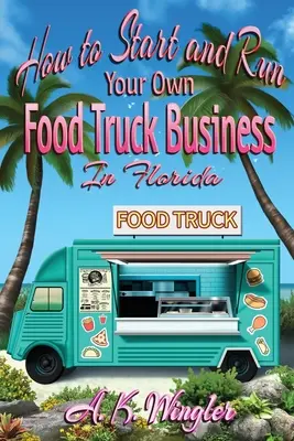Wie Sie Ihr eigenes Food-Truck-Geschäft in Florida gründen und betreiben können - How to Start and Run Your Own Food Truck Business in Florida