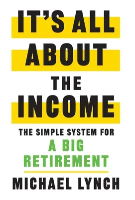 Es geht nur um das Einkommen: Das einfache System für einen großen Ruhestand - It's All About The Income: The Simple System for a Big Retirement