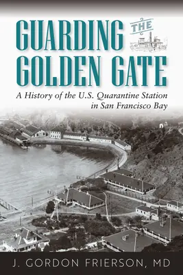 Die Bewachung der Golden Gate: Die Geschichte der U.S. Quarantänestation in der Bucht von San Francisco - Guarding the Golden Gate: A History of the U.S. Quarantine Station in San Francisco Bay