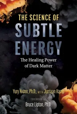 Die Wissenschaft der subtilen Energie: Die heilende Kraft der dunklen Materie - The Science of Subtle Energy: The Healing Power of Dark Matter