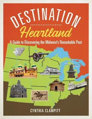 Reiseziel Heartland: Ein Leitfaden für die Entdeckung der bemerkenswerten Vergangenheit des Mittleren Westens - Destination Heartland: A Guide to Discovering the Midwest's Remarkable Past