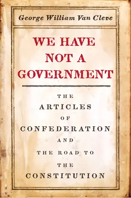 Wir haben keine Regierung: Die Artikel der Konföderation und der Weg zur Verfassung - We Have Not a Government: The Articles of Confederation and the Road to the Constitution