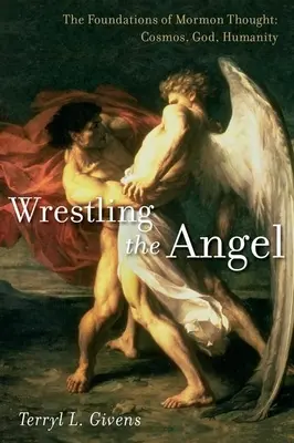 Ringen mit dem Engel: Die Grundlagen des mormonischen Denkens: Kosmos, Gott, Menschlichkeit - Wrestling the Angel: The Foundations of Mormon Thought: Cosmos, God, Humanity