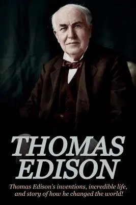 Thomas Edison: Thomas Edisons Erfindungen, sein unglaubliches Leben und die Geschichte, wie er die Welt veränderte - Thomas Edison: Thomas Edison's Inventions, Incredible Life, and Story of How He Changed the World