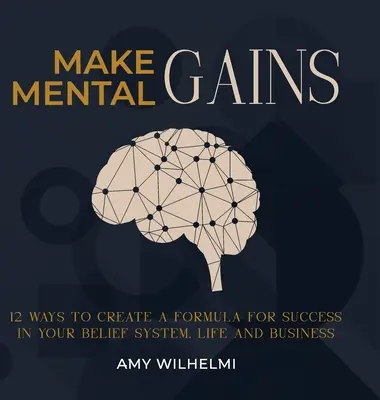 Machen Sie mentale Gewinne: 12 Wege, eine Erfolgsformel für Ihr Glaubenssystem, Ihr Leben und Ihr Geschäft zu schaffen - Make Mental Gains: 12 Ways to Create a Formula for Success in Your Belief System, Life and Business