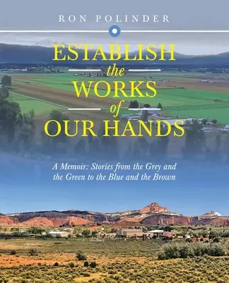 Das Werk unserer Hände gründen: A Memoir: Geschichten von den Grauen und den Grünen zu den Blauen und den Braunen - Establish the Work of Our Hands: A Memoir: Stories from the Grey and the Green to the Blue and the Brown