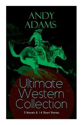 ANDY ADAMS Ultimative Western-Sammlung - 5 Romane und 14 Kurzgeschichten: Die Geschichte eines Pokerstiers, Das Logbuch eines Cowboys, Ein College-Vagabund, Die Steckdose, - ANDY ADAMS Ultimate Western Collection - 5 Novels & 14 Short Stories: The Story of a Poker Steer, The Log of a Cowboy, A College Vagabond, The Outlet,