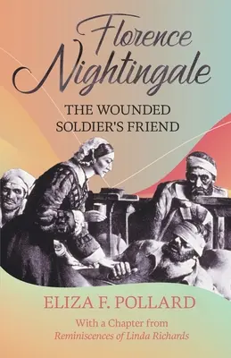 Florence Nightingale - Die Freundin des verwundeten Soldaten: Mit einem Kapitel aus den „Erinnerungen von Linda Richards“ von Linda Richards - Florence Nightingale - The Wounded Soldier's Friend: With a Chapter from 'Reminiscences of Linda Richards' by Linda Richards