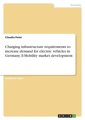 Anforderungen an die Ladeinfrastruktur zur Steigerung der Nachfrage nach Elektrofahrzeugen in Deutschland. Entwicklung des E-Mobilitätsmarktes - Charging infrastructure requirements to increase demand for electric vehicles in Germany. E-Mobility market development