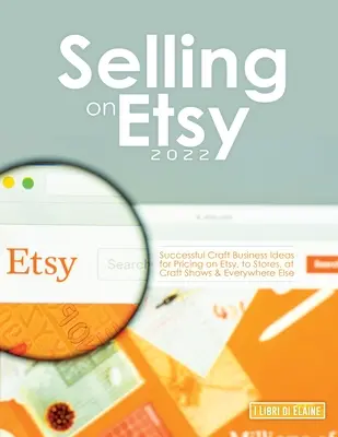 Verkaufen auf Etsy 2022: Erfolgreiche Geschäftsideen für die Preisgestaltung auf Etsy, in Geschäften, auf Kunsthandwerkermessen und überall sonst - Selling on Etsy 2022: Successful Craft Business Ideas for Pricing on Etsy, to Stores, at Craft Shows & Everywhere Else