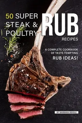50 Super Steak & Geflügel Einreibe-Rezepte: Ein komplettes Kochbuch mit verlockenden Einreibe-Ideen! - 50 Super Steak & Poultry Rub Recipes: A Complete Cookbook of Taste-Tempting Rub Ideas!