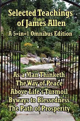 Ausgewählte Lehren von James Allen: Wie ein Mensch denkt, Der Weg des Friedens, Über den Turbulenzen des Lebens, Wege zur Glückseligkeit und Der Pfad des Wohlstands. - Selected Teachings of James Allen: As a Man Thinketh, the Way of Peace, Above Life's Turmoil, Byways to Blessedness, and the Path of Prosperity.