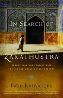 Auf der Suche nach Zarathustra: Quer durch Iran und Zentralasien auf der Suche nach dem ersten Propheten der Welt - In Search of Zarathustra: Across Iran and Central Asia to Find the World's First Prophet