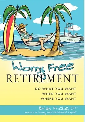 Sorgenfreier Ruhestand: Tun Sie, was Sie wollen, wann Sie wollen, wo Sie wollen - Worry Free Retirement: Do What You Want, When You Want, Where You Want