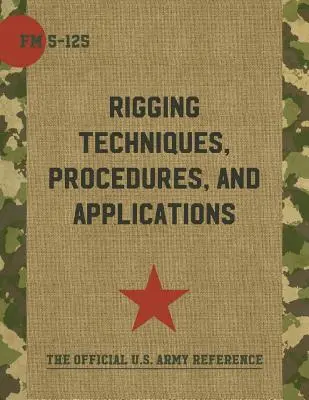 Army Field Manual FM 5-125 (Rigging Techniques, Procedures and Applications - Techniken, Verfahren und Anwendungen) - Army Field Manual FM 5-125 (Rigging Techniques, Procedures and Applications)