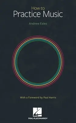 How to Practice Music von Andrew Eales mit einem Vorwort von Paul Harris - How to Practice Music by Andrew Eales with a Foreword by Paul Harris