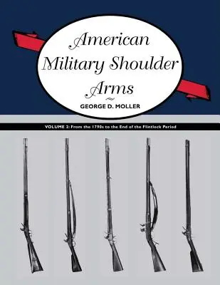 Amerikanische Militärschulterwaffen, Band II: Von den 1790er Jahren bis zum Ende der Steinschlosszeit - American Military Shoulder Arms, Volume II: From the 1790s to the End of the Flintlock Period