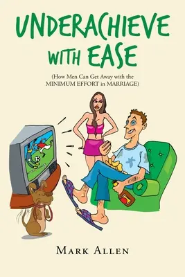 Unterforderung mit Leichtigkeit: Wie Männer in der Ehe mit einem Minimum an Anstrengung davonkommen - Underachieve with Ease: How Men Can Get Away with the Minimum Effort in Marriage