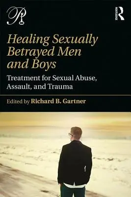 Heilung von sexuell verratenen Männern und Jungen: Behandlung von sexuellem Missbrauch, Übergriffen und Traumata - Healing Sexually Betrayed Men and Boys: Treatment for Sexual Abuse, Assault, and Trauma