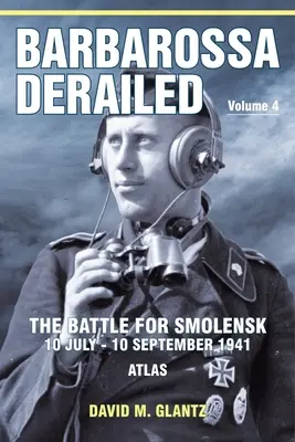 Barbarossa entgleist: Die Schlacht um Smolensk 10. Juli - 10. September 1941: Band 4 - Atlas - Barbarossa Derailed: The Battle for Smolensk 10 July-10 September 1941: Volume 4 - Atlas