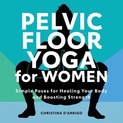 Beckenboden-Yoga für Frauen: Einfache Übungen zur Heilung Ihres Körpers und zur Stärkung Ihrer Kraft - Pelvic Floor Yoga for Women: Simple Poses for Healing Your Body and Boosting Strength