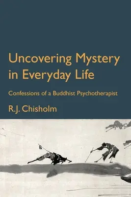 Das Mysterium im Alltag entdecken: Bekenntnisse eines buddhistischen Psychotherapeuten - Uncovering Mystery in Everyday Life: Confessions of a Buddhist Psychotherapist