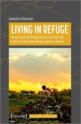 Leben in der Zuflucht: Ritualisierung und Religiosität in einem christlichen und einem muslimischen palästinensischen Flüchtlingslager im Libanon - Living in Refuge: Ritualization and Religiosity in a Christian and a Muslim Palestinian Refugee Camp in Lebanon
