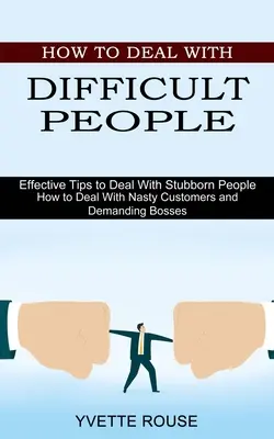 Wie man mit schwierigen Menschen umgeht: Wirksame Tipps für den Umgang mit störrischen Menschen (Wie man mit unangenehmen Kunden und anspruchsvollen Chefs umgeht) - How to Deal With Difficult People: Effective Tips to Deal With Stubborn People (How to Deal With Nasty Customers and Demanding Bosses)