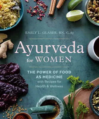 Ayurveda für Frauen: Die Kraft der Nahrung als Medizin mit Rezepten für Gesundheit und Wohlbefinden - Ayurveda for Women: The Power of Food as Medicine with Recipes for Health and Wellness