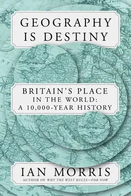 Geographie ist Schicksal: Großbritannien und die Welt: Eine 10.000-jährige Geschichte - Geography Is Destiny: Britain and the World: A 10,000-Year History