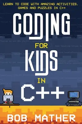 Programmieren für Kinder in C++: Programmieren lernen mit verblüffenden Aktivitäten, Spielen und Rätseln in C++ - Coding for Kids in C++: Learn to Code with Amazing Activities, Games and Puzzles in C++