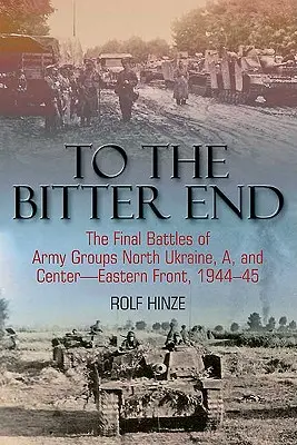 Bis zum bitteren Ende: Die letzten Schlachten der Heeresgruppen Nordukraine, A, und Mitte-Ostfront, 1944-45 - To the Bitter End: The Final Battles of Army Groups North Ukraine, A, and Center-Eastern Front, 1944-45