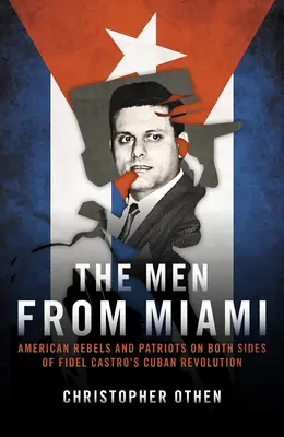 Die Männer aus Miami: Amerikanische Rebellen und Patrioten auf beiden Seiten von Fidel Castros kubanischer Revolution - The Men from Miami: American Rebels and Patriots on Both Sides of Fidel Castro's Cuban Revolution