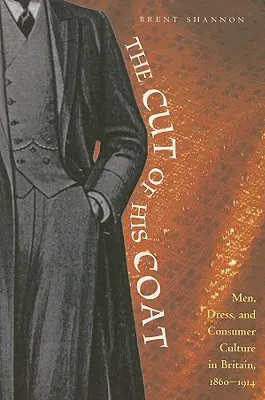 Der Schnitt seines Mantels: Männer, Kleidung und Konsumkultur in Großbritannien, 1860-1914 - The Cut of His Coat: Men, Dress, and Consumer Culture in Britain, 1860-1914