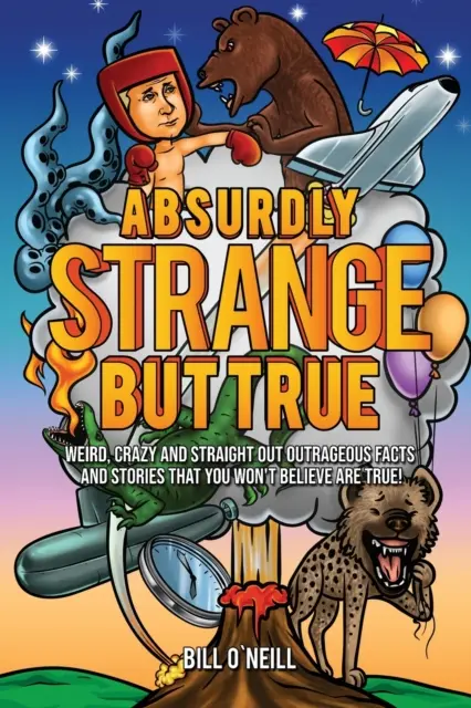 Absurd seltsam, aber wahr: Seltsame, verrückte und geradezu ungeheuerliche Fakten und Geschichten, die du nicht glauben wirst, dass sie wahr sind! - Absurdly Strange But True: Weird, Crazy and Straight Out Outrageous Facts and Stories That You Won't Believe are True!