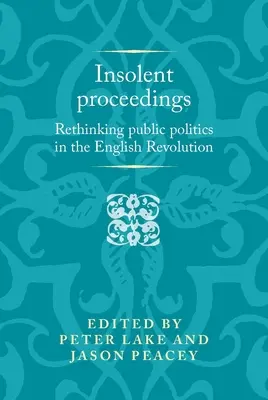 Unverschämte Vorgänge: Die öffentliche Politik in der englischen Revolution neu denken - Insolent Proceedings: Rethinking Public Politics in the English Revolution