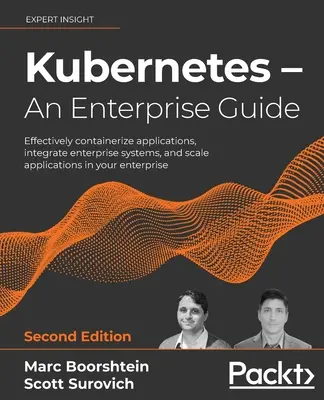 Kubernetes - Ein Leitfaden für Unternehmen - Zweite Auflage: Effektive Containerisierung von Anwendungen, Integration von Unternehmenssystemen und Skalierung von Anwendungen in Ihrem - Kubernetes - An Enterprise Guide - Second Edition: Effectively containerize applications, integrate enterprise systems, and scale applications in your